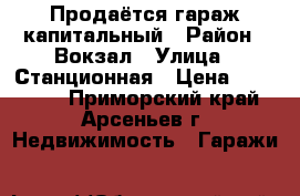 Продаётся гараж капитальный › Район ­ Вокзал › Улица ­ Станционная › Цена ­ 100 000 - Приморский край, Арсеньев г. Недвижимость » Гаражи   